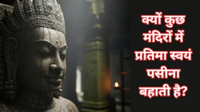 क्यों कुछ मंदिरों में प्रतिमा स्वयं पसीना बहाती है? जानिए इसके पीछे के रहस्यमयी और वैज्ञानिक कारण