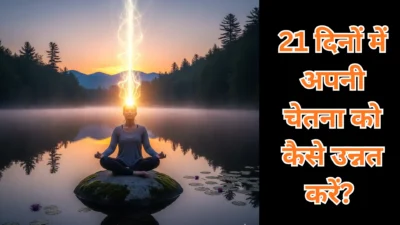 जागृति की पहली सीढ़ी – 21 दिनों में अपनी चेतना को कैसे उन्नत करें? (How to Elevate Your Consciousness in 21 Days?)