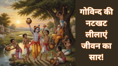 गोविन्द और ग्वाल-बालों की वो शरारतें, जो जीवन का सार सिखाती हैं! (The Essence of Life in Krishna’s Playful Leelas)
